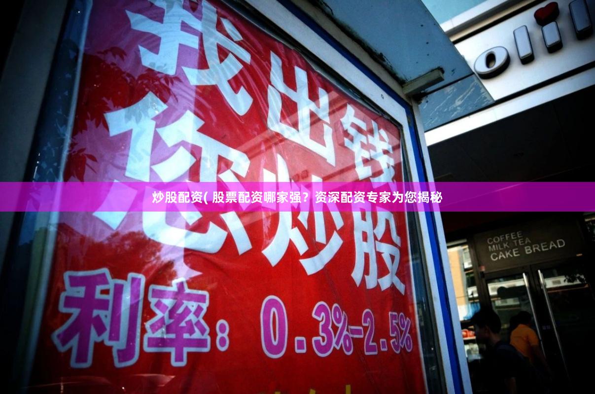 炒股配资( 股票配资哪家强？资深配资专家为您揭秘